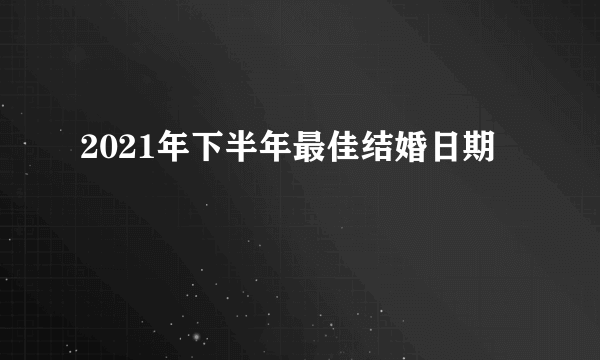 2021年下半年最佳结婚日期