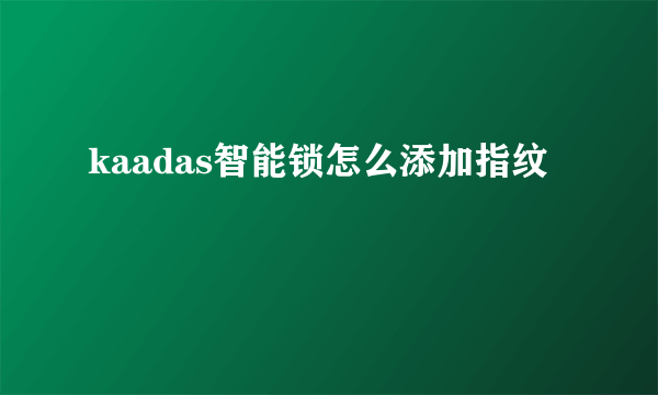 kaadas智能锁怎么添加指纹