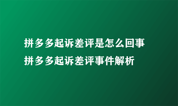 拼多多起诉差评是怎么回事 拼多多起诉差评事件解析