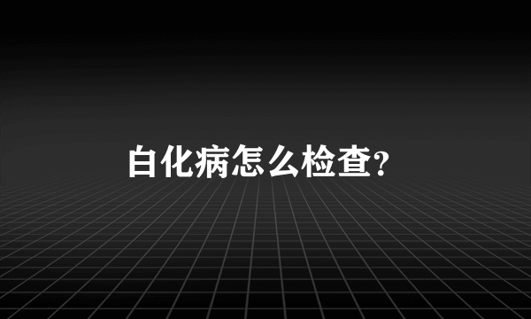 白化病怎么检查？