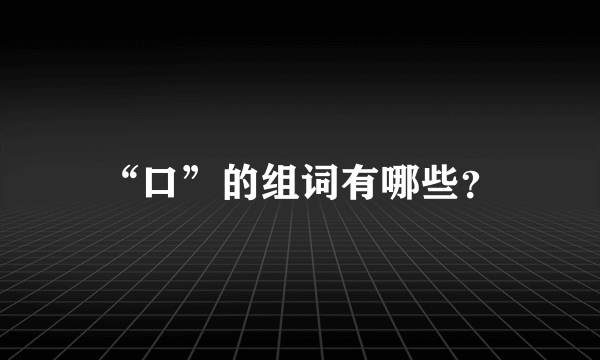 “口”的组词有哪些？