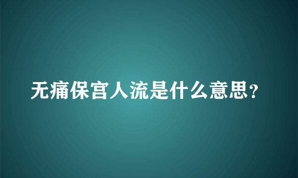 无痛保宫人流是什么意思？