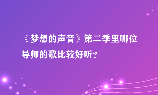 《梦想的声音》第二季里哪位导师的歌比较好听？