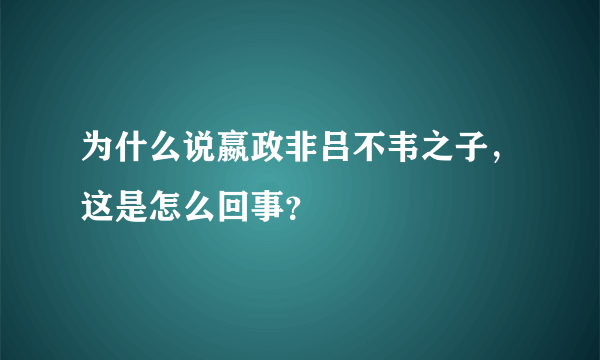 为什么说嬴政非吕不韦之子，这是怎么回事？