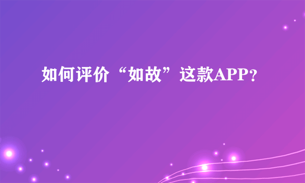 如何评价“如故”这款APP？