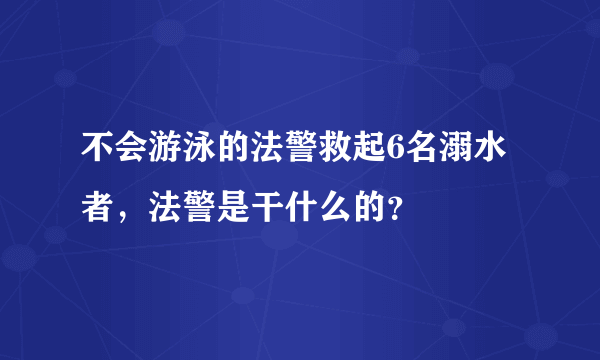 不会游泳的法警救起6名溺水者，法警是干什么的？