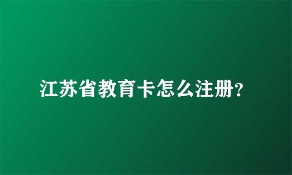 江苏省教育卡怎么注册？