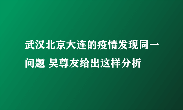 武汉北京大连的疫情发现同一问题 吴尊友给出这样分析