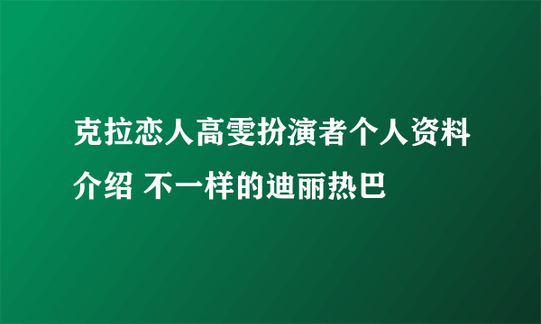 克拉恋人高雯扮演者个人资料介绍 不一样的迪丽热巴