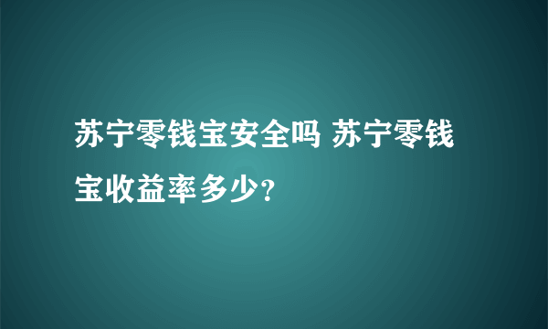 苏宁零钱宝安全吗 苏宁零钱宝收益率多少？