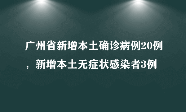 广州省新增本土确诊病例20例，新增本土无症状感染者3例