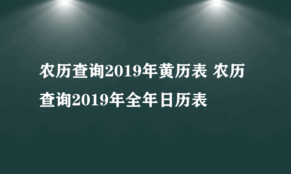 农历查询2019年黄历表 农历查询2019年全年日历表