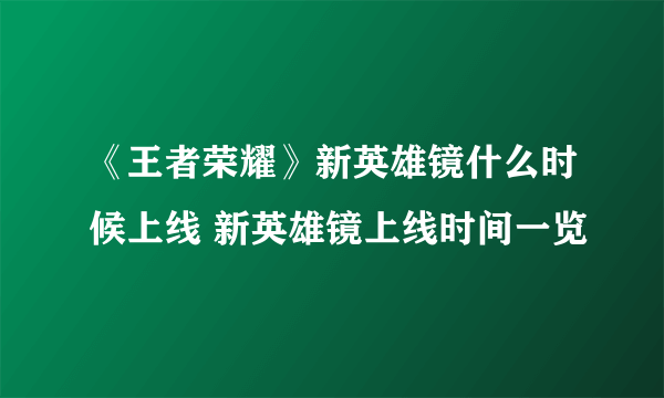 《王者荣耀》新英雄镜什么时候上线 新英雄镜上线时间一览