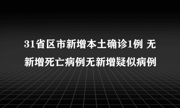 31省区市新增本土确诊1例 无新增死亡病例无新增疑似病例