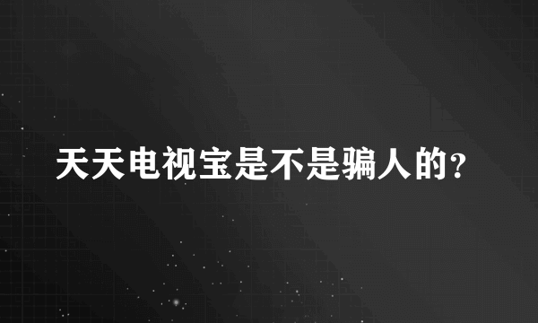 天天电视宝是不是骗人的？