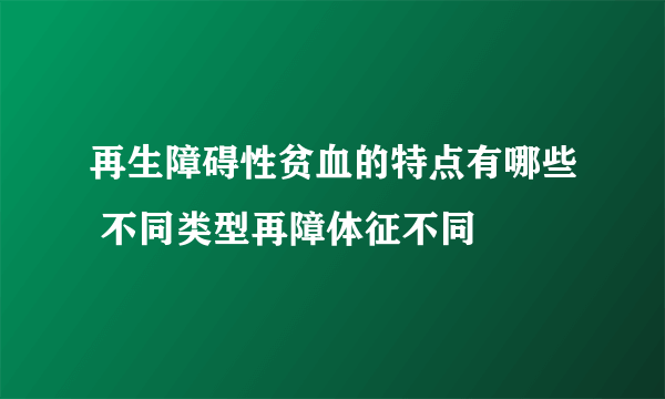 再生障碍性贫血的特点有哪些 不同类型再障体征不同