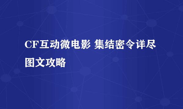 CF互动微电影 集结密令详尽图文攻略