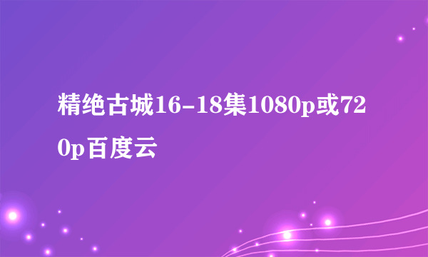 精绝古城16-18集1080p或720p百度云