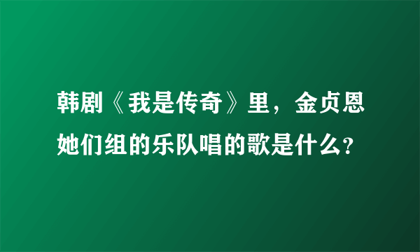 韩剧《我是传奇》里，金贞恩她们组的乐队唱的歌是什么？