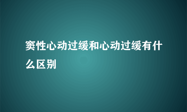 窦性心动过缓和心动过缓有什么区别