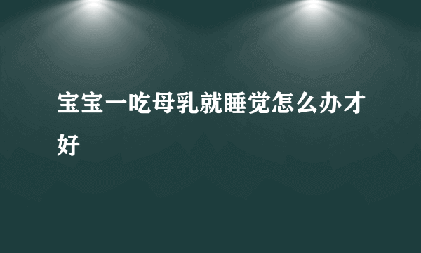 宝宝一吃母乳就睡觉怎么办才好