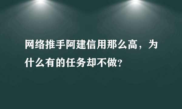 网络推手阿建信用那么高，为什么有的任务却不做？