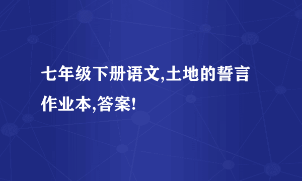 七年级下册语文,土地的誓言作业本,答案!