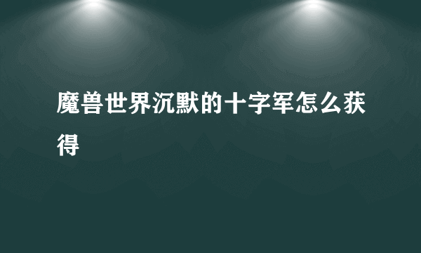 魔兽世界沉默的十字军怎么获得