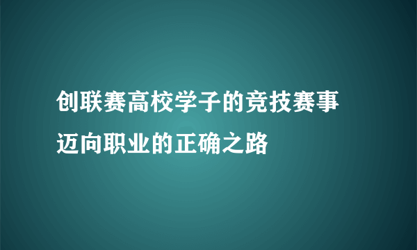 创联赛高校学子的竞技赛事 迈向职业的正确之路