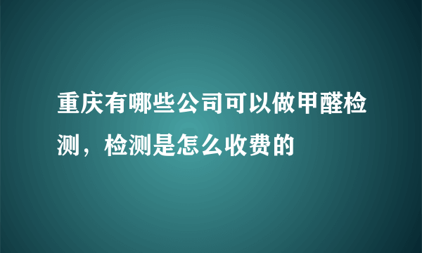 重庆有哪些公司可以做甲醛检测，检测是怎么收费的