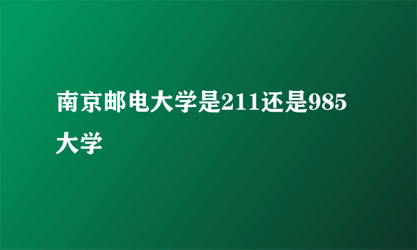 南京邮电大学是211还是985大学