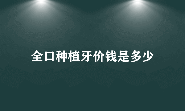 全口种植牙价钱是多少