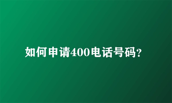 如何申请400电话号码？