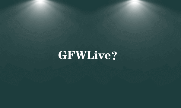 GFWLive？