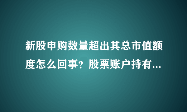 新股申购数量超出其总市值额度怎么回事？股票账户持有市值如何计算？