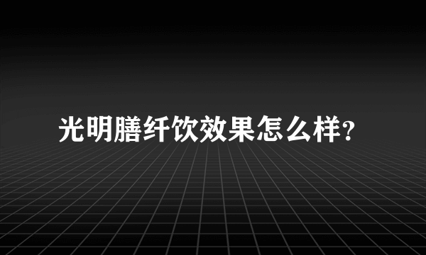 光明膳纤饮效果怎么样？