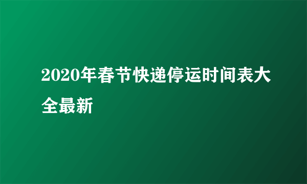 2020年春节快递停运时间表大全最新