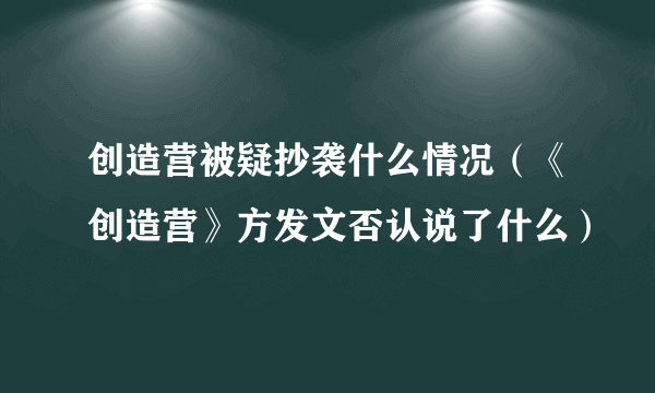 创造营被疑抄袭什么情况（《创造营》方发文否认说了什么）