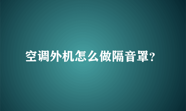 空调外机怎么做隔音罩？