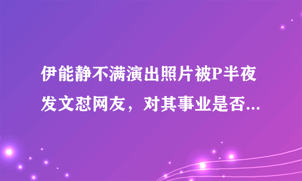 伊能静不满演出照片被P半夜发文怼网友，对其事业是否会造成影响？