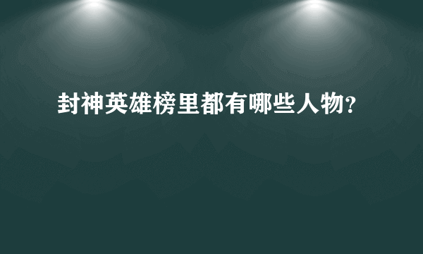 封神英雄榜里都有哪些人物？