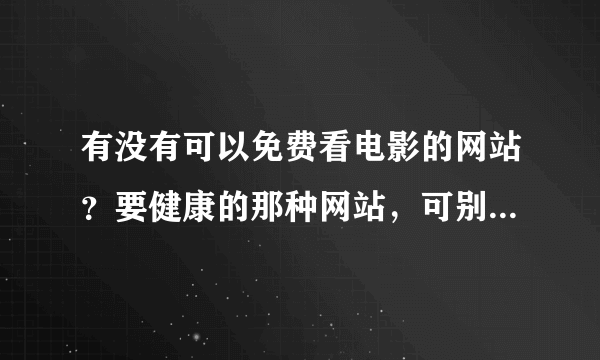 有没有可以免费看电影的网站？要健康的那种网站，可别有病毒啊！