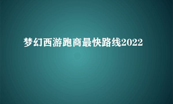 梦幻西游跑商最快路线2022