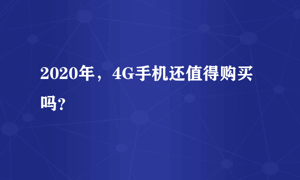 2020年，4G手机还值得购买吗？