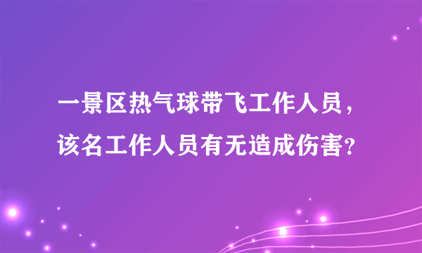 一景区热气球带飞工作人员，该名工作人员有无造成伤害？