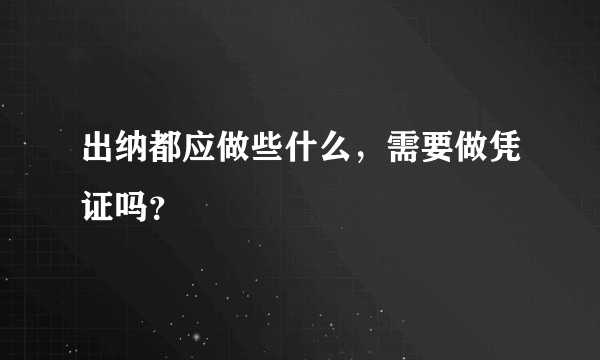 出纳都应做些什么，需要做凭证吗？