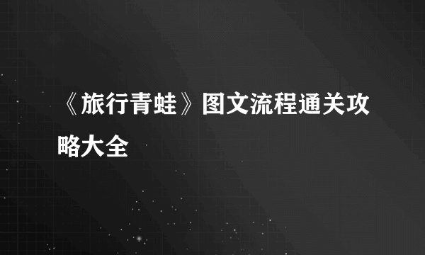 《旅行青蛙》图文流程通关攻略大全