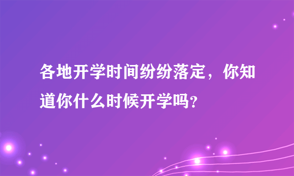 各地开学时间纷纷落定，你知道你什么时候开学吗？