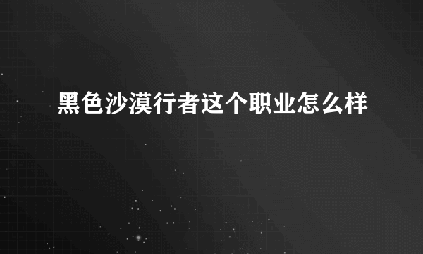 黑色沙漠行者这个职业怎么样