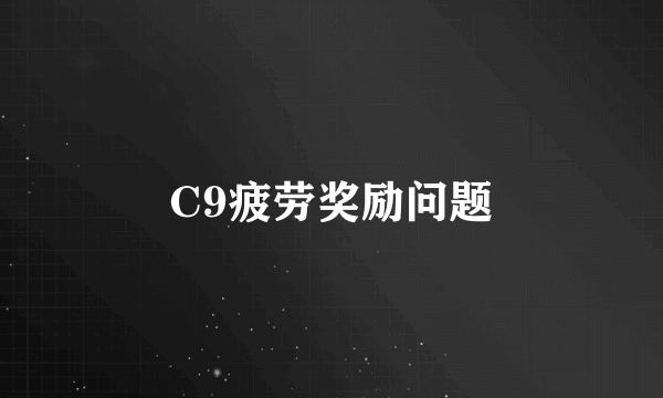 C9疲劳奖励问题